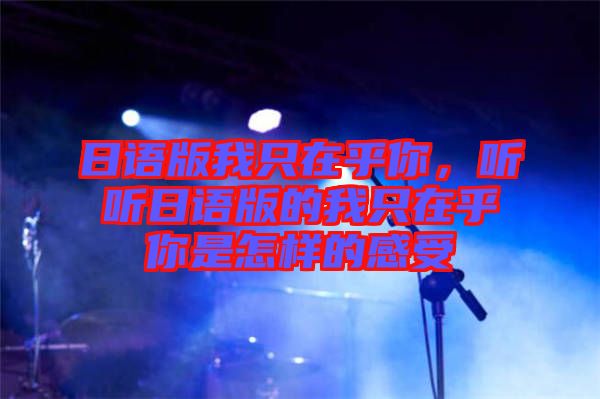 日語版我只在乎你，聽聽日語版的我只在乎你是怎樣的感受