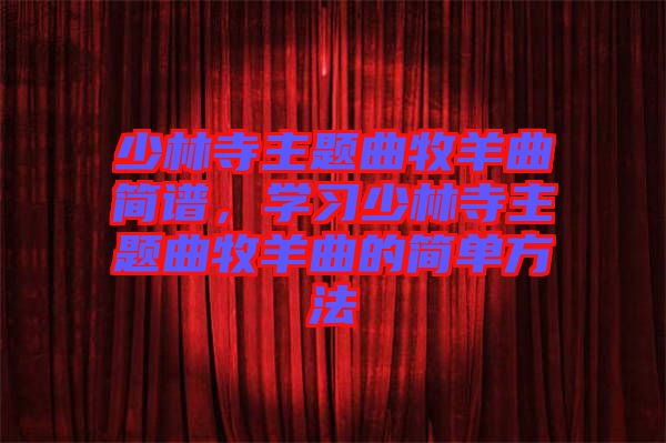 少林寺主題曲牧羊曲簡(jiǎn)譜，學(xué)習(xí)少林寺主題曲牧羊曲的簡(jiǎn)單方法