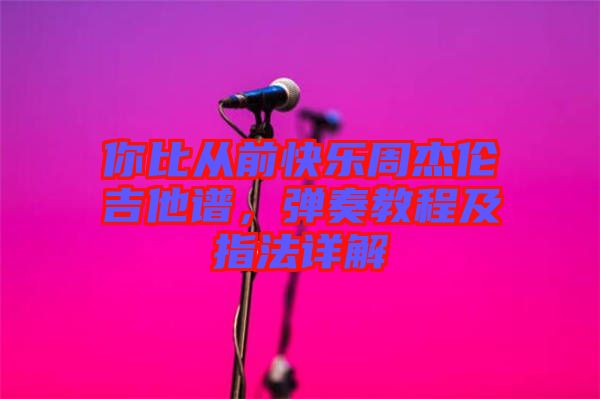 你比從前快樂周杰倫吉他譜，彈奏教程及指法詳解