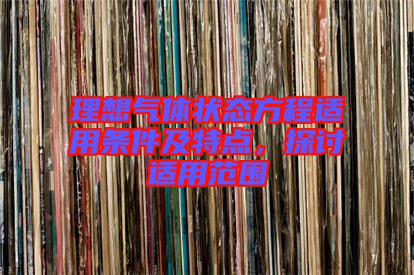 理想氣體狀態(tài)方程適用條件及特點，探討適用范圍