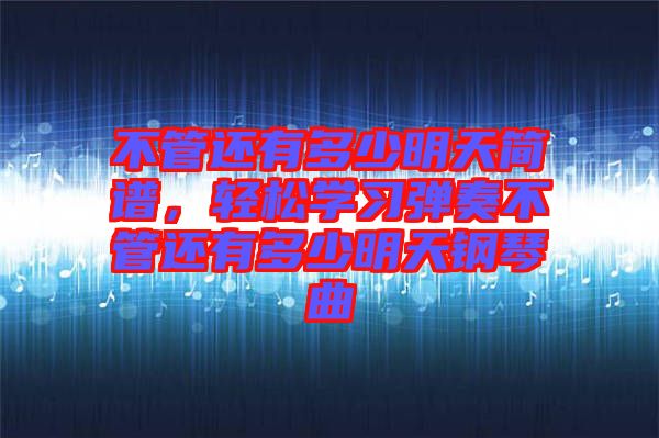 不管還有多少明天簡譜，輕松學(xué)習(xí)彈奏不管還有多少明天鋼琴曲