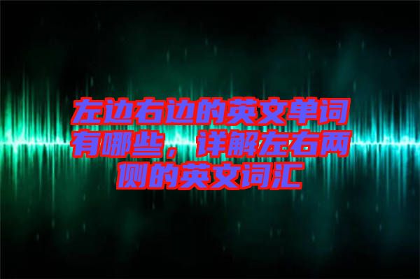 左邊右邊的英文單詞有哪些，詳解左右兩側(cè)的英文詞匯