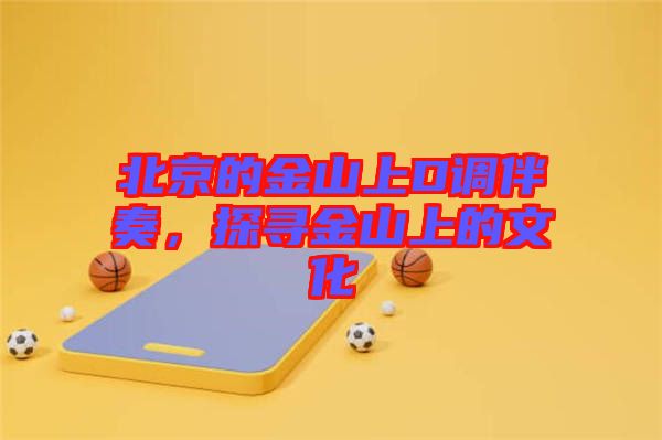 北京的金山上D調(diào)伴奏，探尋金山上的文化