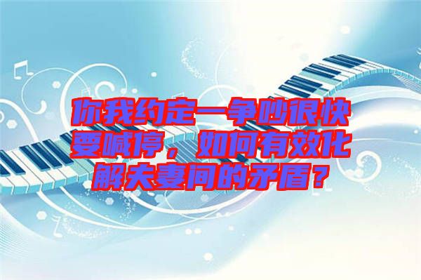 你我約定一爭(zhēng)吵很快要喊停，如何有效化解夫妻間的矛盾？