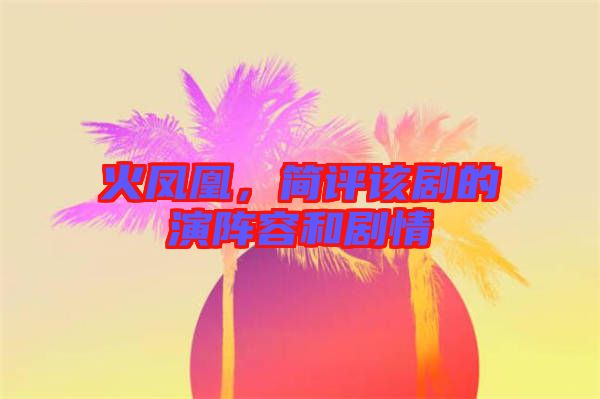 火鳳凰，簡(jiǎn)評(píng)該劇的演陣容和劇情