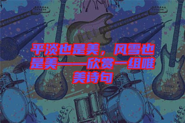 平淡也是美，風(fēng)雪也是美——欣賞一組唯美詩句