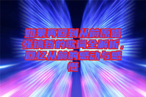 如果再回到從前原唱張鎬哲的歌詞全解析，回憶從前的感動與感慨