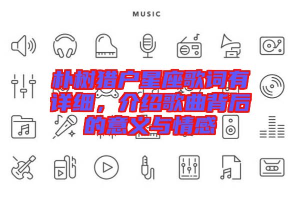 樸樹獵戶星座歌詞有詳細(xì)，介紹歌曲背后的意義與情感