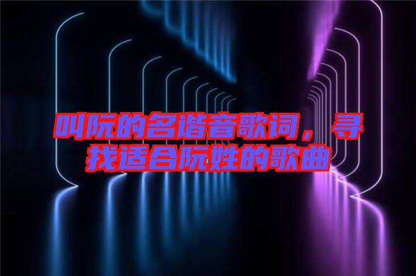 叫阮的名諧音歌詞，尋找適合阮姓的歌曲