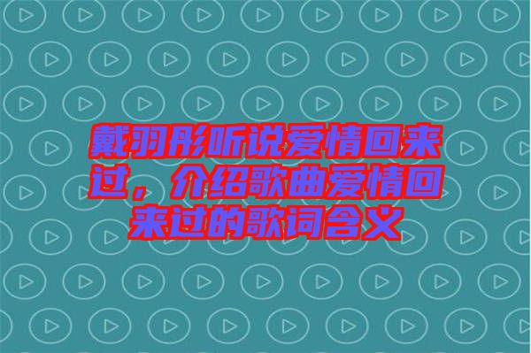 戴羽彤聽說愛情回來過，介紹歌曲愛情回來過的歌詞含義