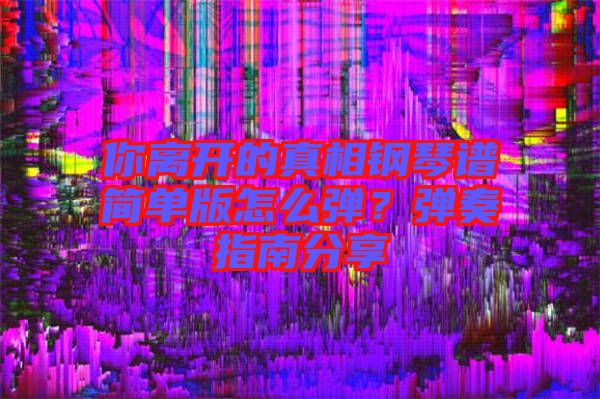 你離開的真相鋼琴譜簡單版怎么彈？彈奏指南分享