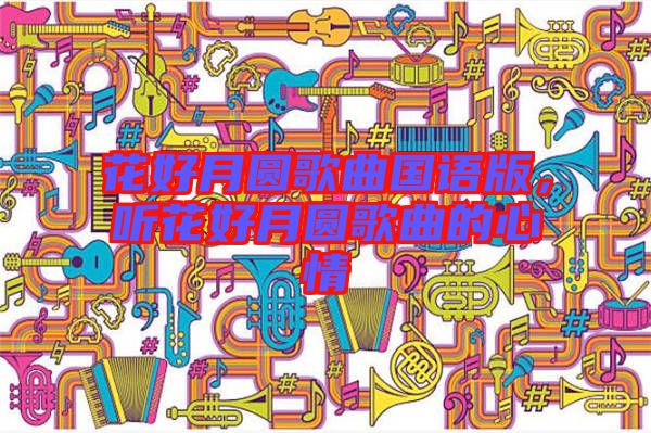 花好月圓歌曲國語版，聽花好月圓歌曲的心情
