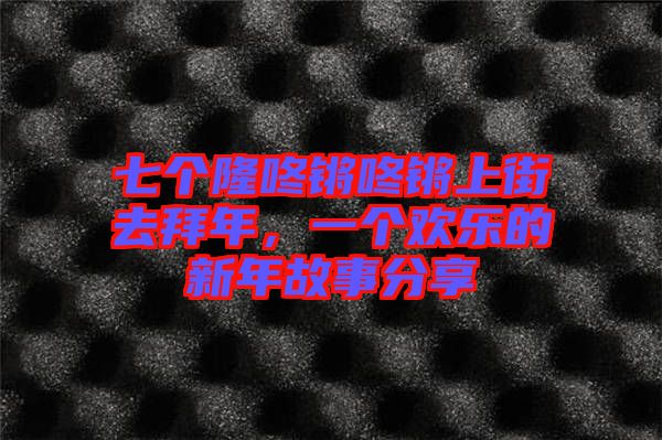 七個隆咚鏘咚鏘上街去拜年，一個歡樂的新年故事分享