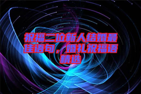 祝福二位新人結(jié)婚最佳語句，婚禮祝福語精選