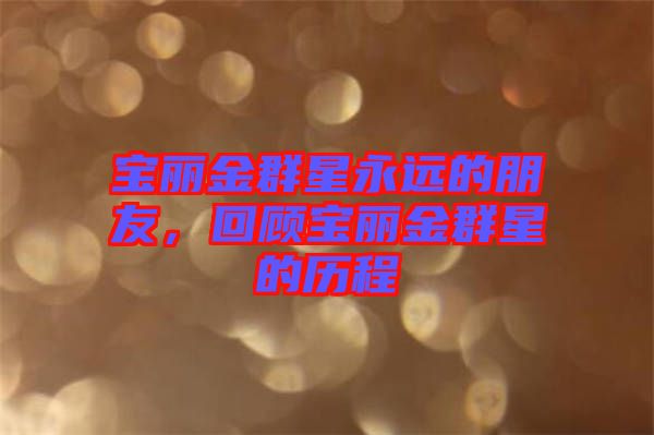 寶麗金群星永遠(yuǎn)的朋友，回顧寶麗金群星的歷程