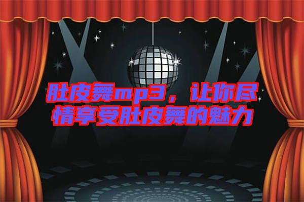 肚皮舞mp3，讓你盡情享受肚皮舞的魅力