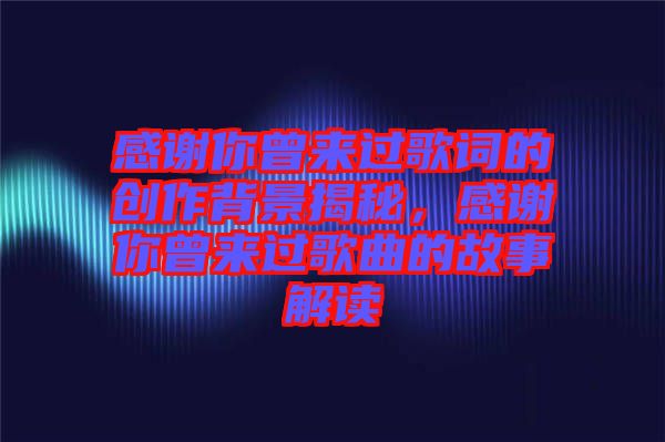 感謝你曾來過歌詞的創(chuàng)作背景揭秘，感謝你曾來過歌曲的故事解讀