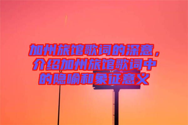 加州旅館歌詞的深意，介紹加州旅館歌詞中的隱喻和象征意義