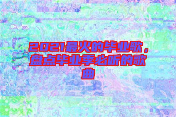 2021最火的畢業(yè)歌，盤(pán)點(diǎn)畢業(yè)季必聽(tīng)的歌曲