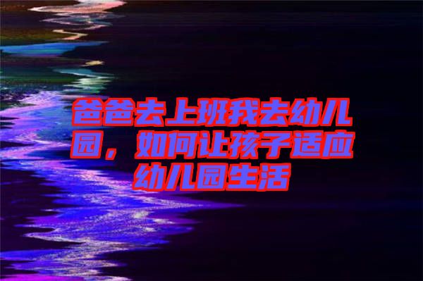 爸爸去上班我去幼兒園，如何讓孩子適應(yīng)幼兒園生活