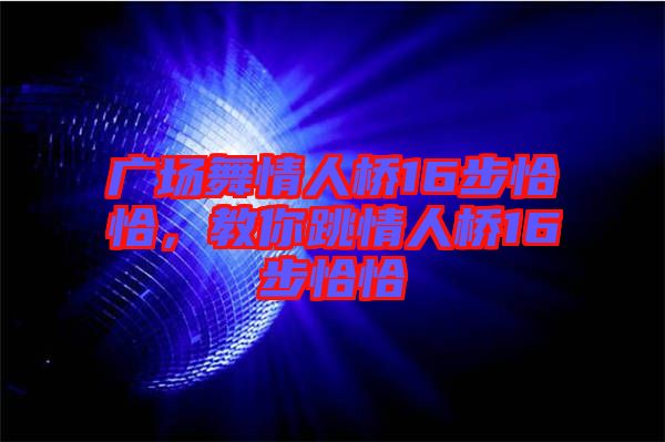廣場舞情人橋16步恰恰，教你跳情人橋16步恰恰