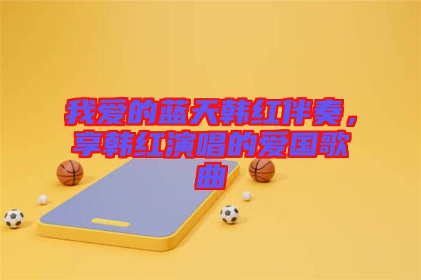 我愛的藍(lán)天韓紅伴奏，享韓紅演唱的愛國歌曲