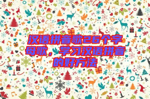 漢語(yǔ)拼音歌26個(gè)字母歌，學(xué)習(xí)漢語(yǔ)拼音的好方法