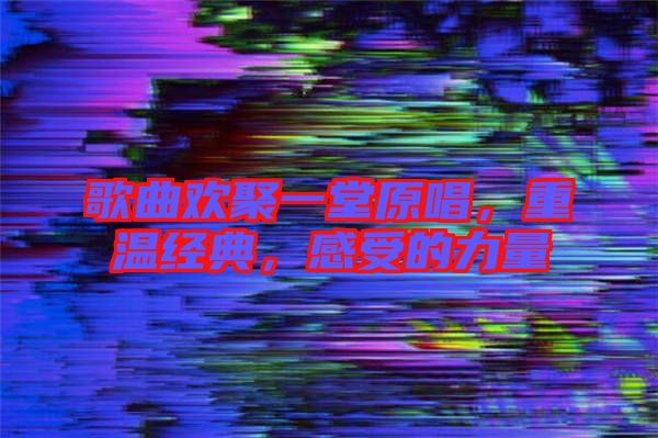 歌曲歡聚一堂原唱，重溫經(jīng)典，感受的力量
