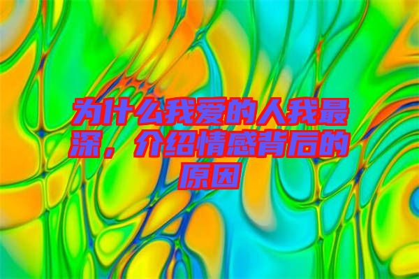 為什么我愛(ài)的人我最深，介紹情感背后的原因