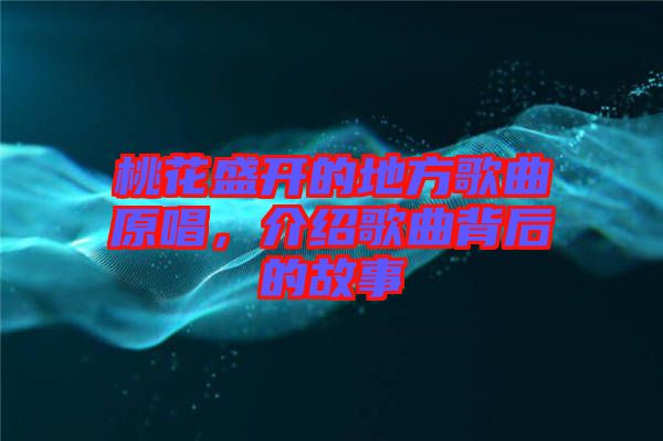 桃花盛開的地方歌曲原唱，介紹歌曲背后的故事