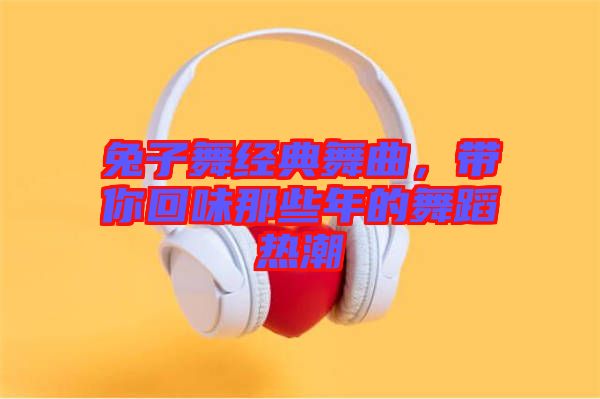 兔子舞經(jīng)典舞曲，帶你回味那些年的舞蹈熱潮