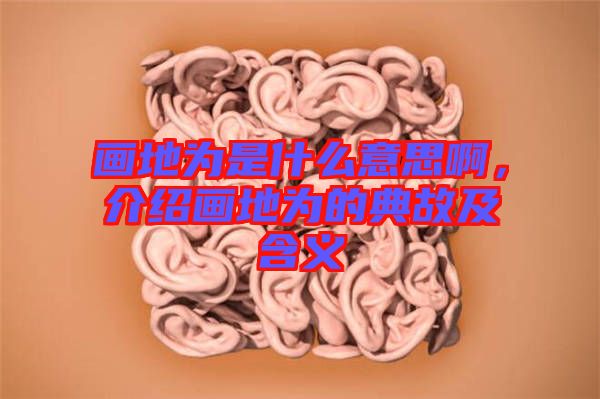 畫地為是什么意思啊，介紹畫地為的典故及含義