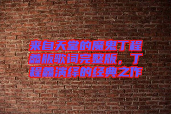 來自天堂的魔鬼丁程鑫版歌詞完整版，丁程鑫演繹的經(jīng)典之作