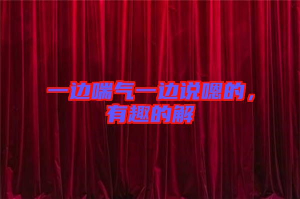 一邊喘氣一邊說嗯的，有趣的解