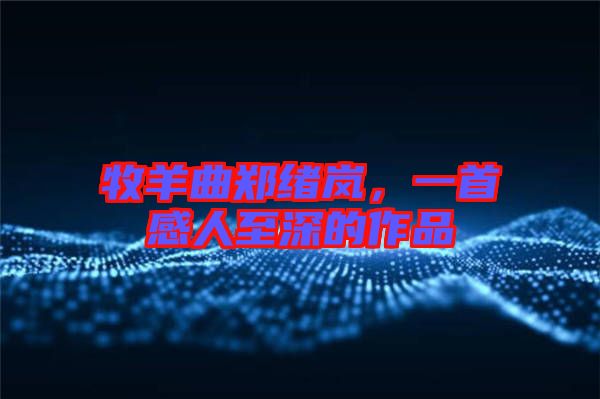 牧羊曲鄭緒嵐，一首感人至深的作品