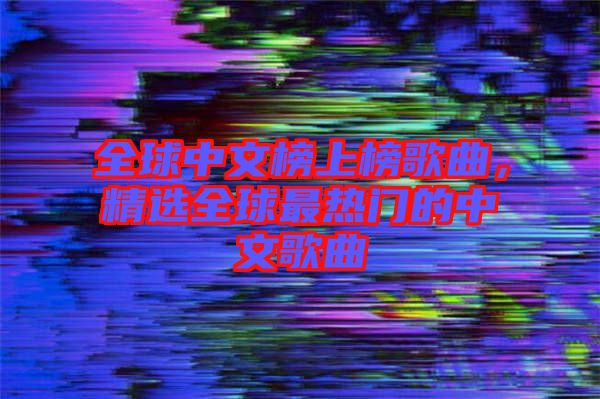 全球中文榜上榜歌曲，精選全球最熱門的中文歌曲