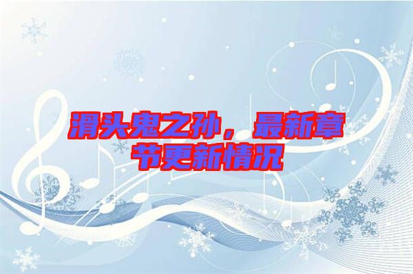 滑頭鬼之孫，最新章節(jié)更新情況