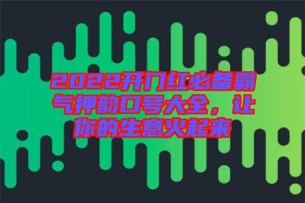2022開門紅必備霸氣押韻口號(hào)大全，讓你的生意火起來