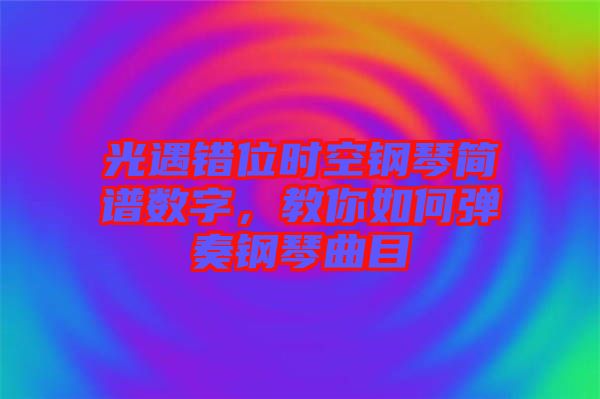 光遇錯位時空鋼琴簡譜數字，教你如何彈奏鋼琴曲目