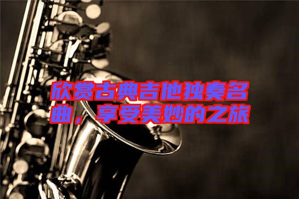 欣賞古典吉他獨奏名曲，享受美妙的之旅