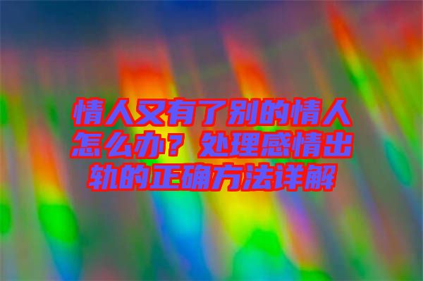 情人又有了別的情人怎么辦？處理感情出軌的正確方法詳解