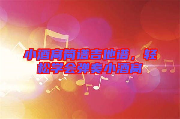 小酒窩簡譜吉他譜，輕松學(xué)會彈奏小酒窩