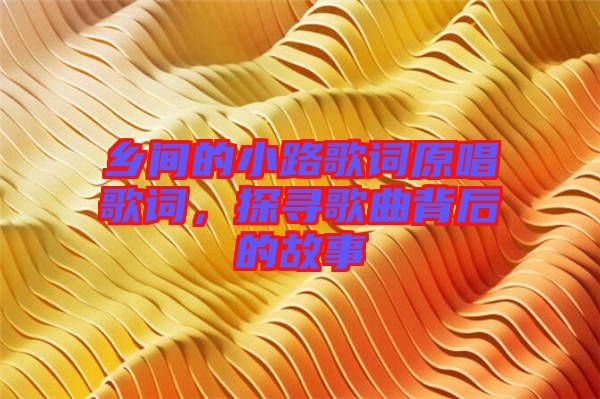鄉(xiāng)間的小路歌詞原唱歌詞，探尋歌曲背后的故事