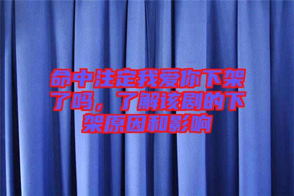 命中注定我愛(ài)你下架了嗎，了解該劇的下架原因和影響