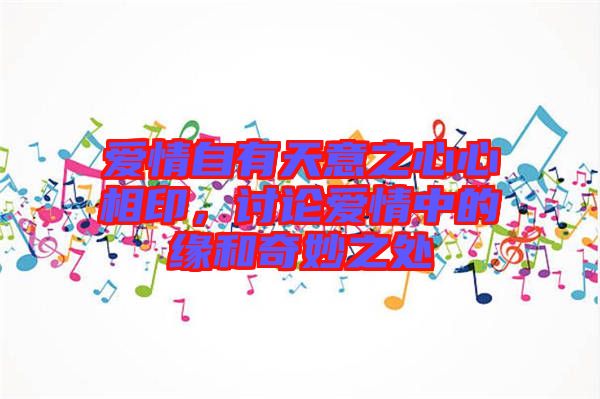 愛(ài)情自有天意之心心相印，討論愛(ài)情中的緣和奇妙之處