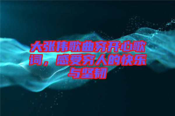 大張偉歌曲窮開心歌詞，感受窮人的快樂與堅韌