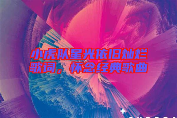 小虎隊星光依舊燦爛歌詞，懷念經(jīng)典歌曲