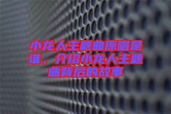 小龍人主題曲原唱是誰，介紹小龍人主題曲背后的故事