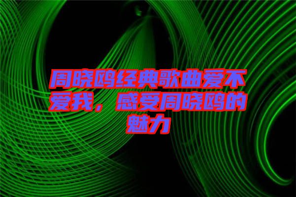周曉鷗經(jīng)典歌曲愛(ài)不愛(ài)我，感受周曉鷗的魅力
