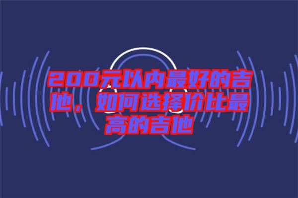 200元以內(nèi)最好的吉他，如何選擇價(jià)比最高的吉他